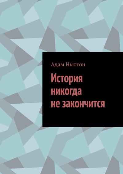 Книга История никогда не закончится (Адам Ньютон)